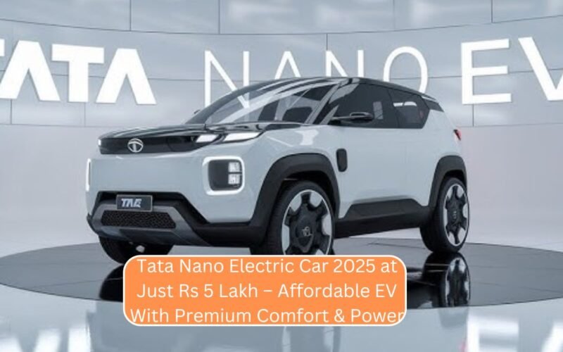 Tata Nano Electric Car 2025 at Just Rs 5 Lakh – Affordable EV With Premium Comfort & Power