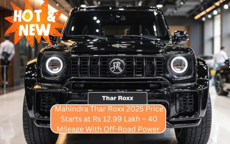 Mahindra Thar Roxx 2025 Price Starts at Rs 12.99 Lakh – 40 Mileage With Off-Road Power & Tech-Packed Cabin