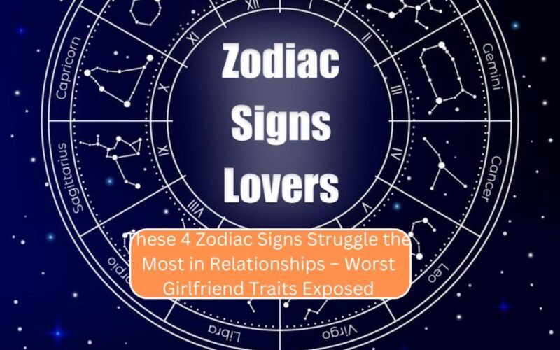 These 4 Zodiac Signs Struggle the Most in Relationships – Worst Girlfriend Traits Exposed