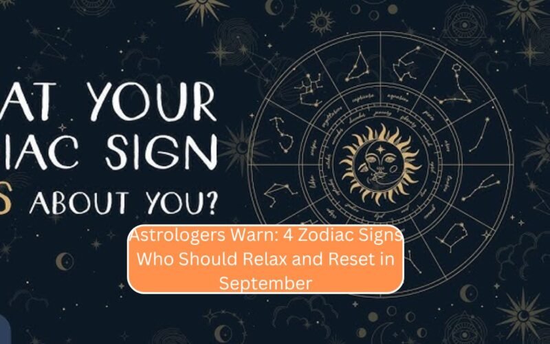 Astrologers Warn: 4 Zodiac Signs Who Should Relax and Reset in September