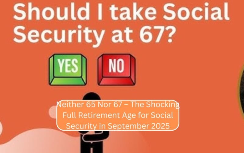 Neither 65 Nor 67 – The Shocking Full Retirement Age for Social Security in September 2025